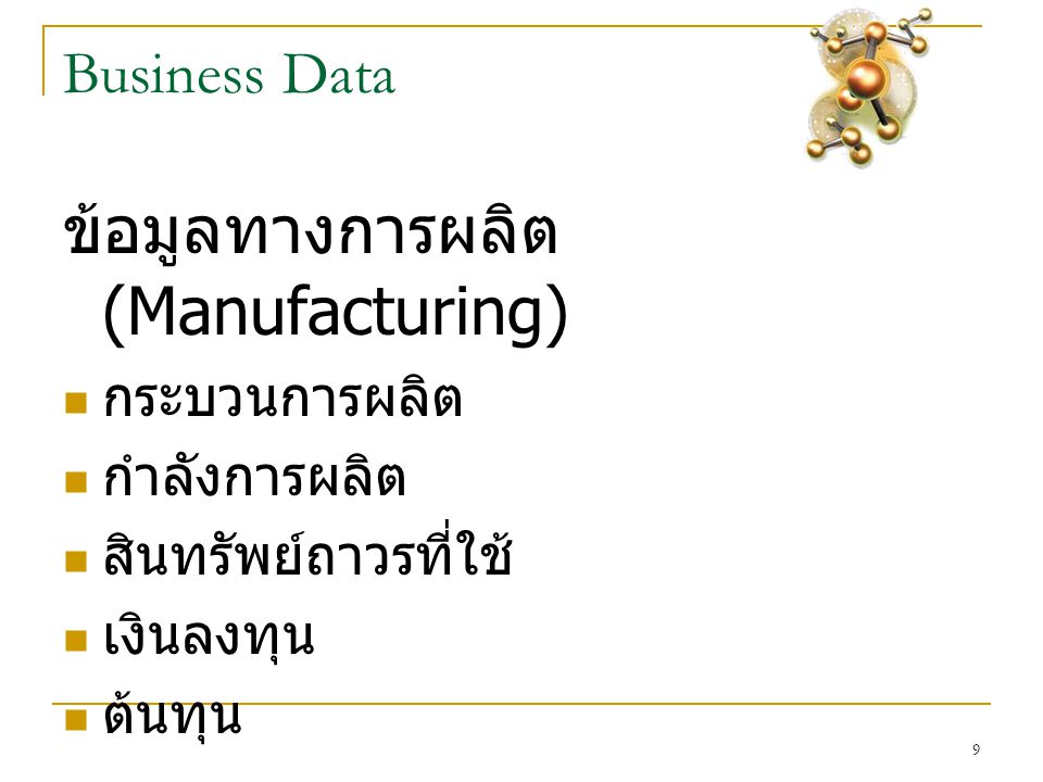 9 Business Data ข้อมูลทางการผลิต (Manufacturing)  กระบวนการผลิต  กำลังการผลิต  สินทรัพย์ถาวรที่ใช้  เงินลงทุน  ต้นทุน