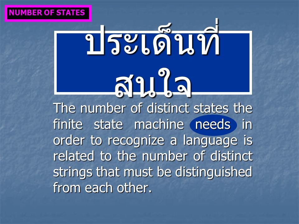 ประเด็นที่ สนใจ The number of distinct states the finite state machine needs in order to recognize a language is related to the number of distinct strings that must be distinguished from each other.