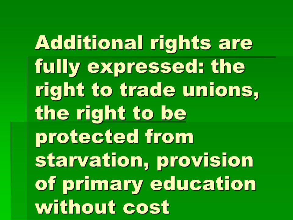 Additional rights are fully expressed: the right to trade unions, the right to be protected from starvation, provision of primary education without cost