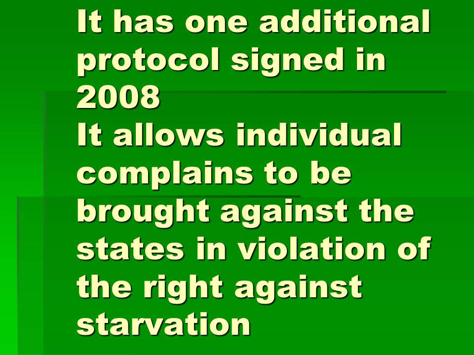 It has one additional protocol signed in 2008 It allows individual complains to be brought against the states in violation of the right against starvation