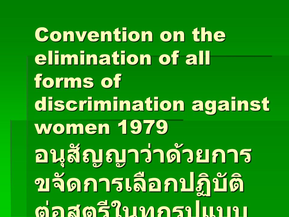 Convention on the elimination of all forms of discrimination against women 1979 อนุสัญญาว่าด้วยการ ขจัดการเลือกปฏิบัติ ต่อสตรีในทุกรูปแบบ
