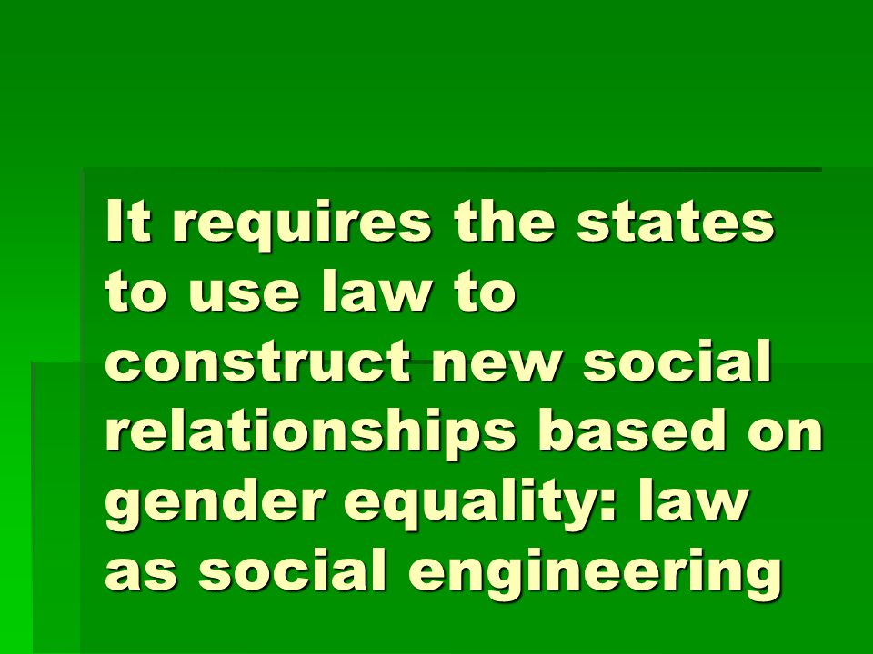 It requires the states to use law to construct new social relationships based on gender equality: law as social engineering