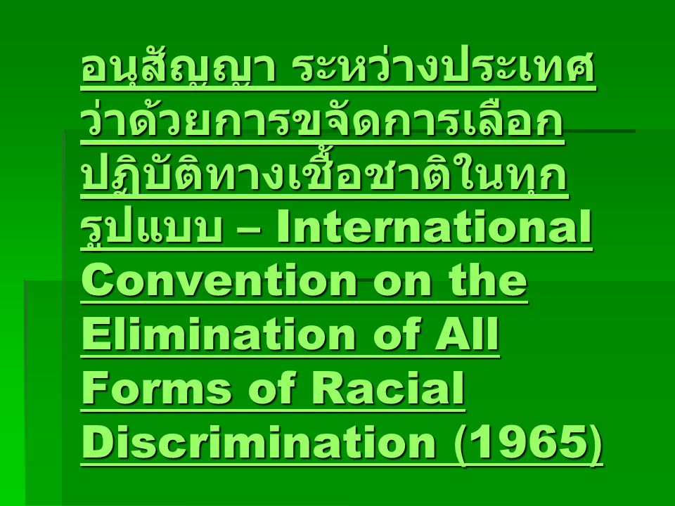 อนุสัญญา ระหว่างประเทศ ว่าด้วยการขจัดการเลือก ปฏิบัติทางเชื้อชาติในทุก รูปแบบ – International Convention on the Elimination of All Forms of Racial Discrimination (1965) อนุสัญญา ระหว่างประเทศ ว่าด้วยการขจัดการเลือก ปฏิบัติทางเชื้อชาติในทุก รูปแบบ – International Convention on the Elimination of All Forms of Racial Discrimination (1965)
