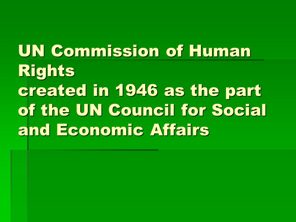 UN Commission of Human Rights created in 1946 as the part of the UN Council for Social and Economic Affairs