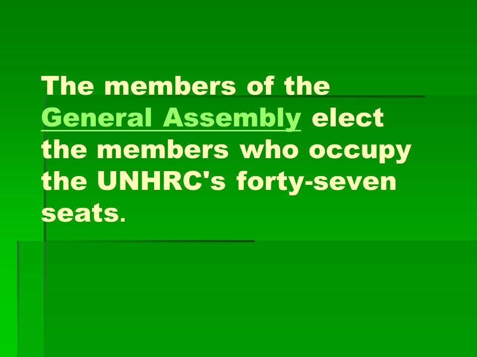 The members of the General Assembly elect the members who occupy the UNHRC s forty-seven seats.