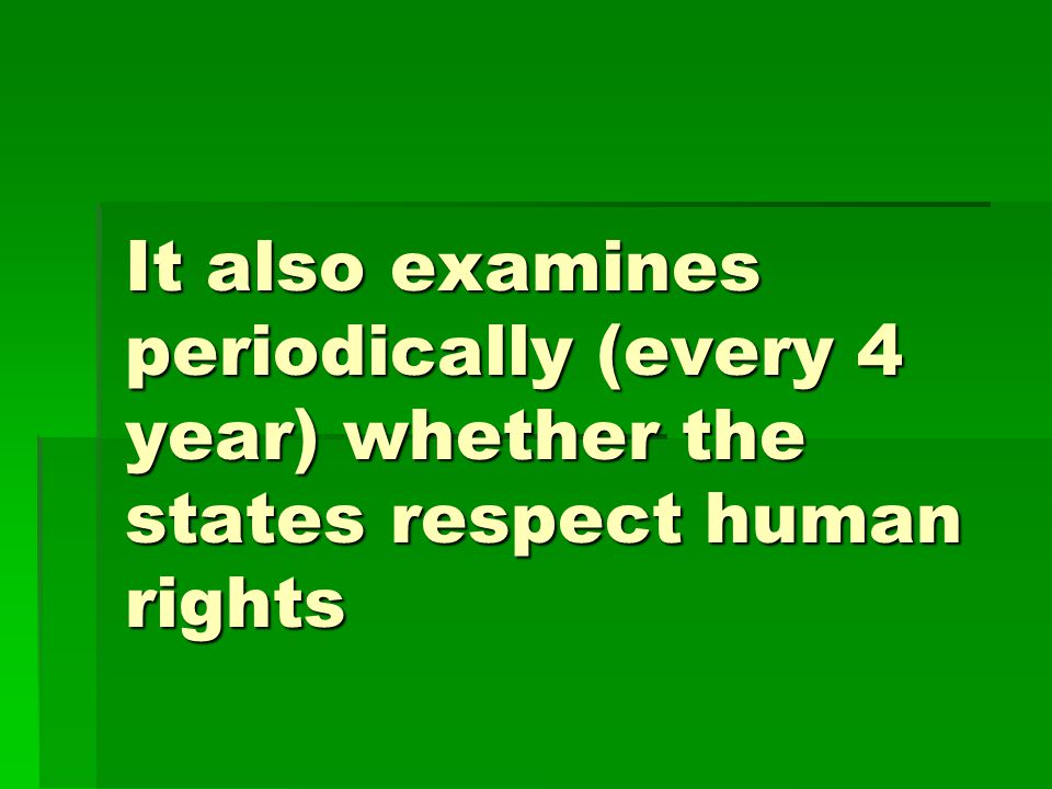 It also examines periodically (every 4 year) whether the states respect human rights
