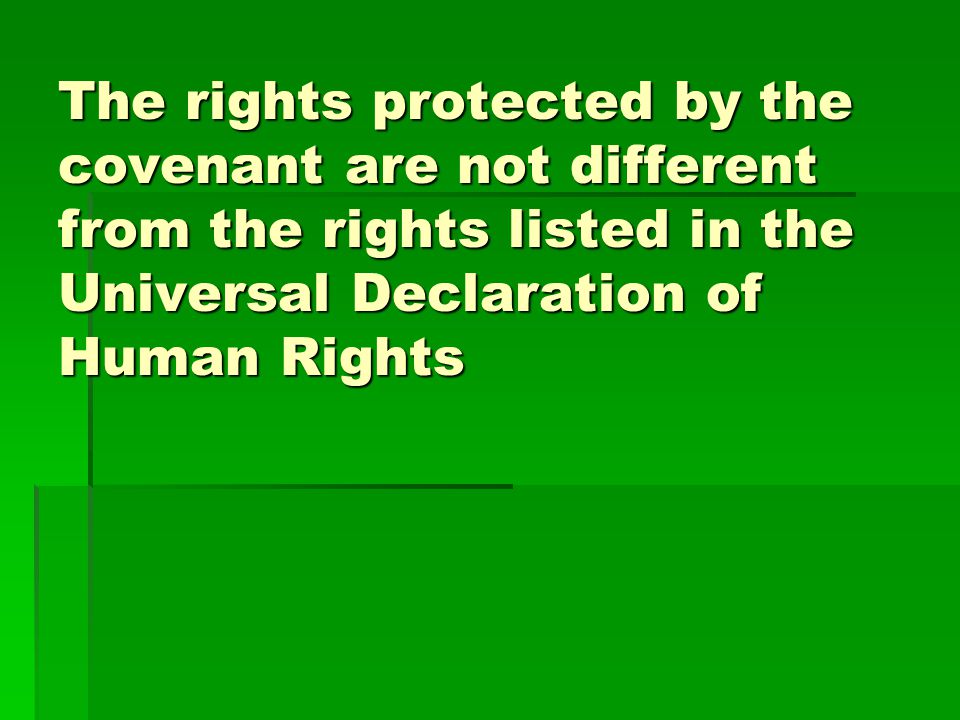 The rights protected by the covenant are not different from the rights listed in the Universal Declaration of Human Rights
