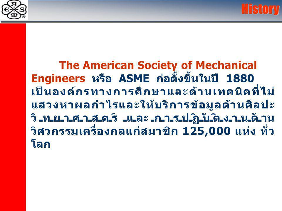 เป็นองค์กรทางการศึกษาและด้านเทคนิคที่ไม่ แสวงหาผลกำไรและให้บริการข้อมูลด้านศิลปะ วิทยาศาสตร์ และการปฏิบัติงานด้าน วิศวกรรมเครื่องกลแก่สมาชิก 125,000 แห่ง ทั่ว โลกHistory The American Society of Mechanical Engineers หรือ ASME ก่อตั้งขึ้นในปี 1880