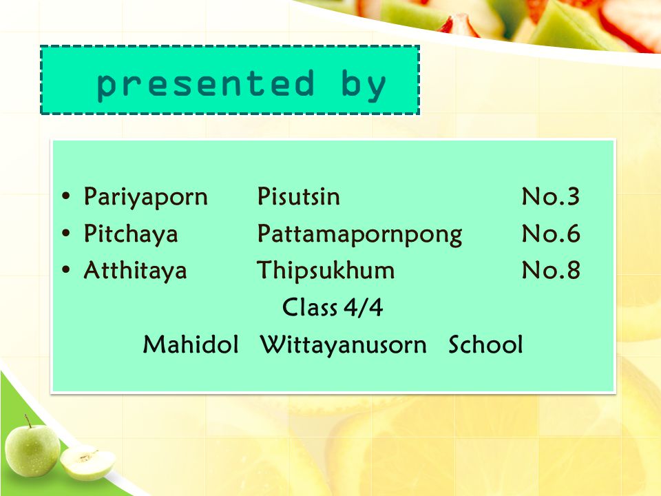 •PariyapornPisutsinNo.3 •PitchayaPattamapornpongNo.6 •AtthitayaThipsukhumNo.8 Class 4/4 Mahidol Wittayanusorn School •PariyapornPisutsinNo.3 •PitchayaPattamapornpongNo.6 •AtthitayaThipsukhumNo.8 Class 4/4 Mahidol Wittayanusorn School presented by