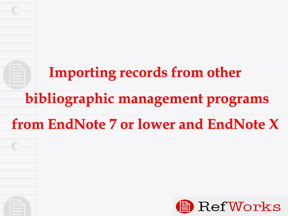 Importing records from other bibliographic management programs bibliographic management programs from EndNote 7 or lower and EndNote X
