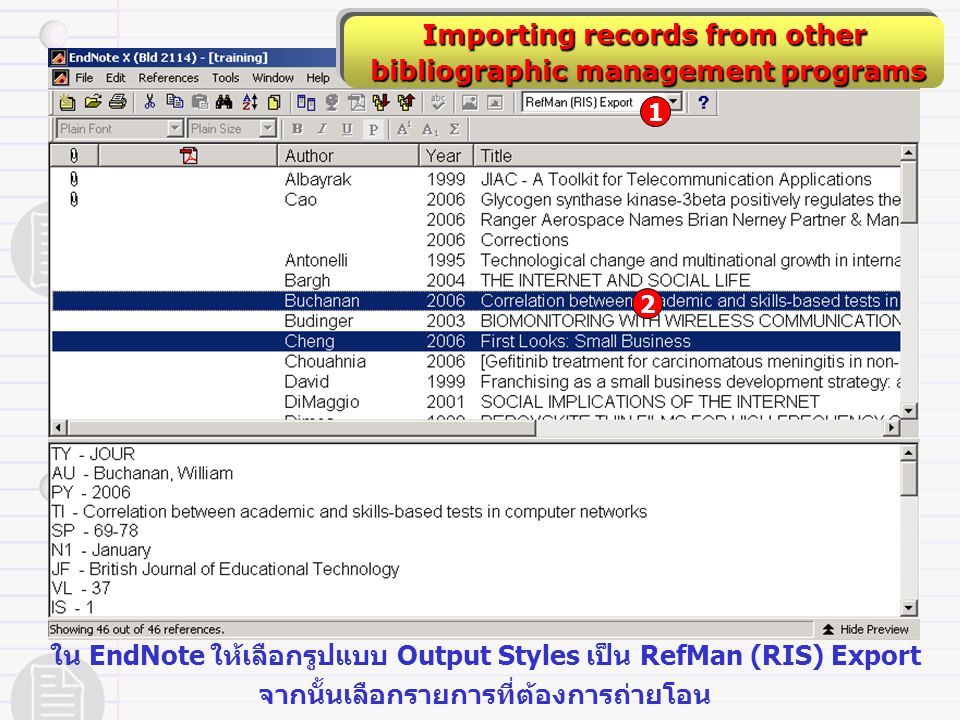 Importing records from other bibliographic management programs bibliographic management programs ใน EndNote ให้เลือกรูปแบบ Output Styles เป็น RefMan (RIS) Export จากนั้นเลือกรายการที่ต้องการถ่ายโอน 2 1