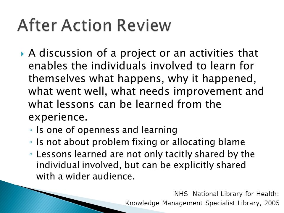 A discussion of a project or an activities that enables the individuals involved to learn for themselves what happens, why it happened, what went well, what needs improvement and what lessons can be learned from the experience.