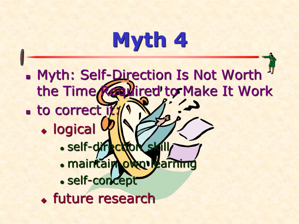Myth 4  Myth: Self-Direction Is Not Worth the Time Required to Make It Work  to correct it:  logical  self-direction skill  maintain own learning  self-concept  future research