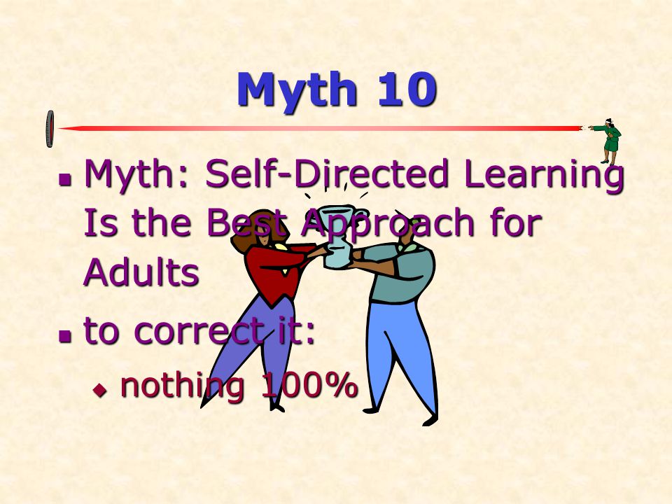 Myth 10  Myth: Self-Directed Learning Is the Best Approach for Adults  to correct it:  nothing 100%