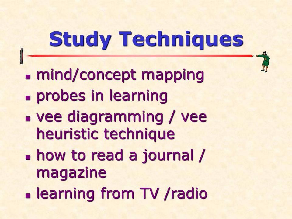 Study Techniques  mind/concept mapping  probes in learning  vee diagramming / vee heuristic technique  how to read a journal / magazine  learning from TV /radio