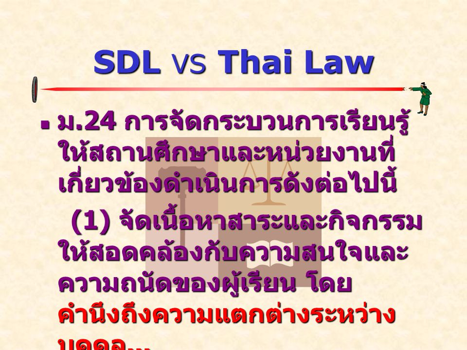 SDL VS Thai Law  ม.24 การจัดกระบวนการเรียนรู้ ให้สถานศึกษาและหน่วยงานที่ เกี่ยวข้องดำเนินการดังต่อไปนี้ (1) จัดเนื้อหาสาระและกิจกรรม ให้สอดคล้องกับความสนใจและ ความถนัดของผู้เรียน โดย คำนึงถึงความแตกต่างระหว่าง บุคคล...