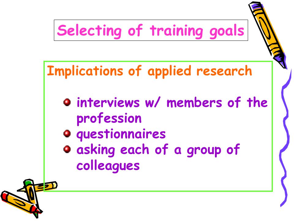 Selecting of training goals Implications of applied research interviews w/ members of the profession questionnaires asking each of a group of colleagues
