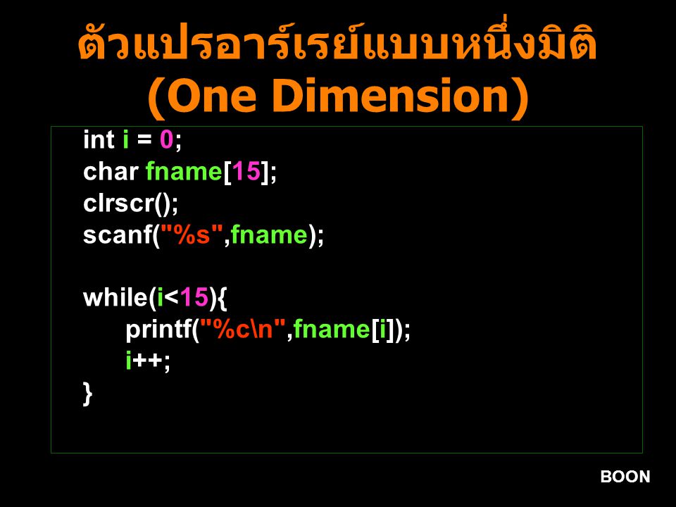 BOON ตัวแปรอาร์เรย์แบบหนึ่งมิติ (One Dimension) int i = 0; char fname[15]; clrscr(); scanf( %s ,fname); while(i<15){ printf( %c\n ,fname[i]); i++; }