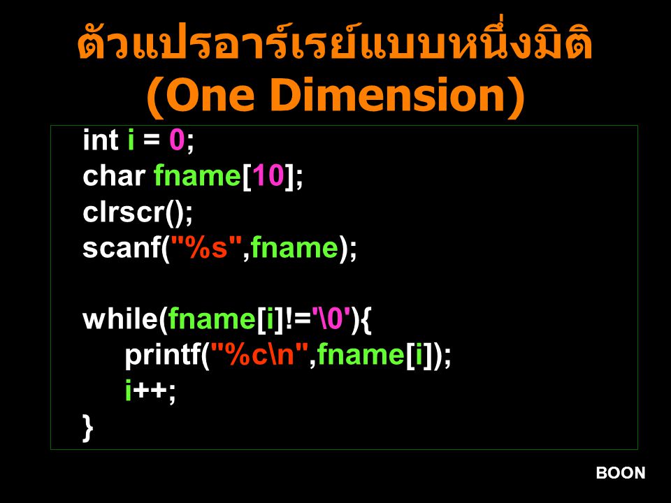BOON ตัวแปรอาร์เรย์แบบหนึ่งมิติ (One Dimension) int i = 0; char fname[10]; clrscr(); scanf( %s ,fname); while(fname[i]!= \0 ){ printf( %c\n ,fname[i]); i++; }
