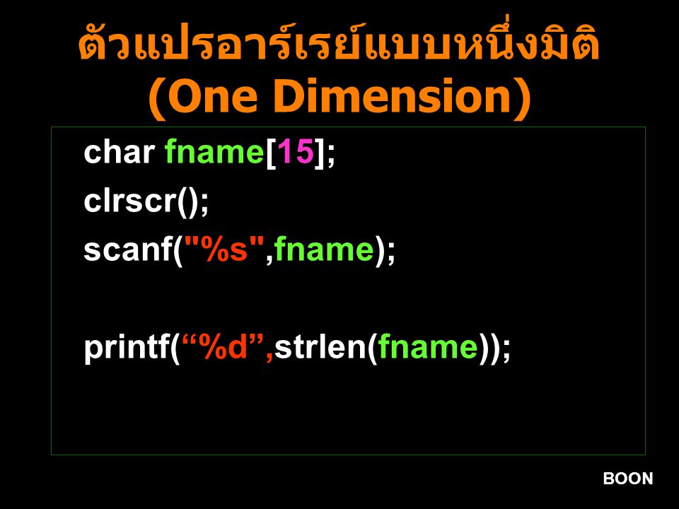 BOON ตัวแปรอาร์เรย์แบบหนึ่งมิติ (One Dimension) char fname[15]; clrscr(); scanf( %s ,fname); printf( %d ,strlen(fname));