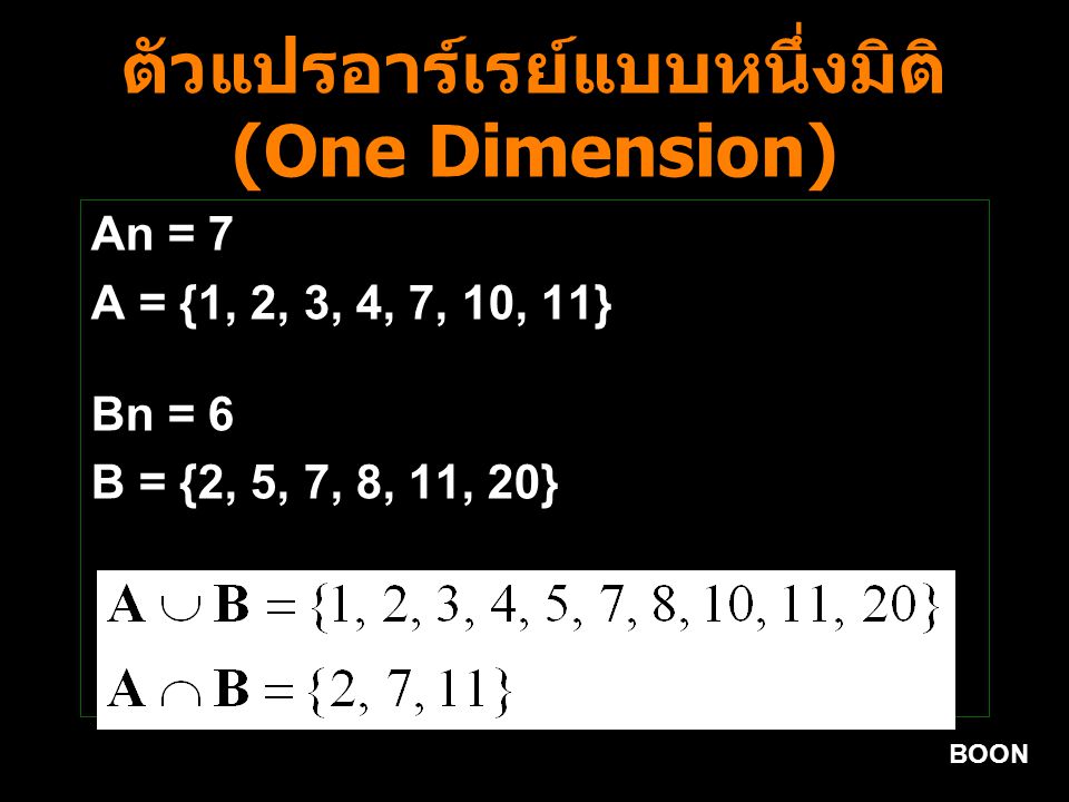 BOON ตัวแปรอาร์เรย์แบบหนึ่งมิติ (One Dimension) An = 7 A = {1, 2, 3, 4, 7, 10, 11} Bn = 6 B = {2, 5, 7, 8, 11, 20}