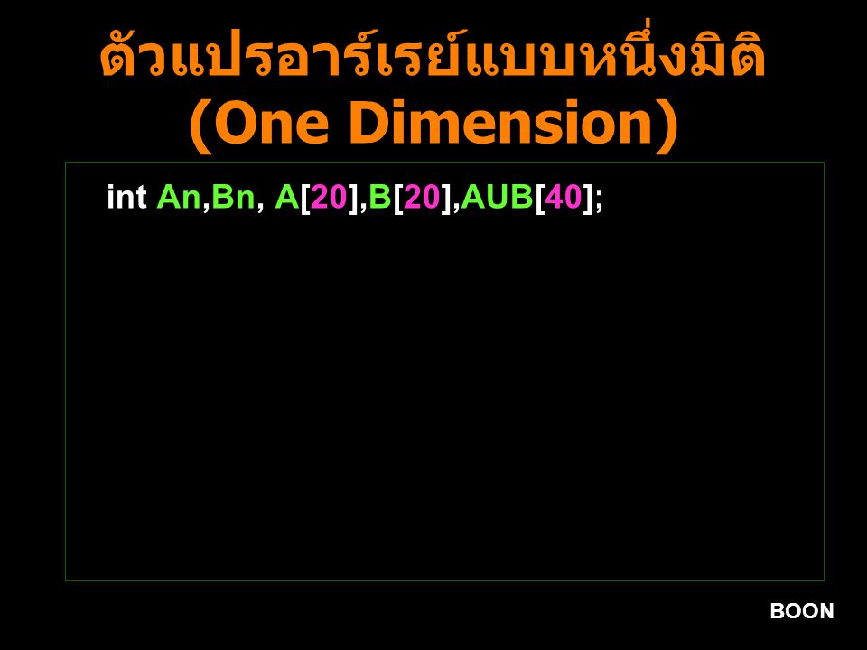 BOON ตัวแปรอาร์เรย์แบบหนึ่งมิติ (One Dimension) int An,Bn, A[20],B[20],AUB[40];