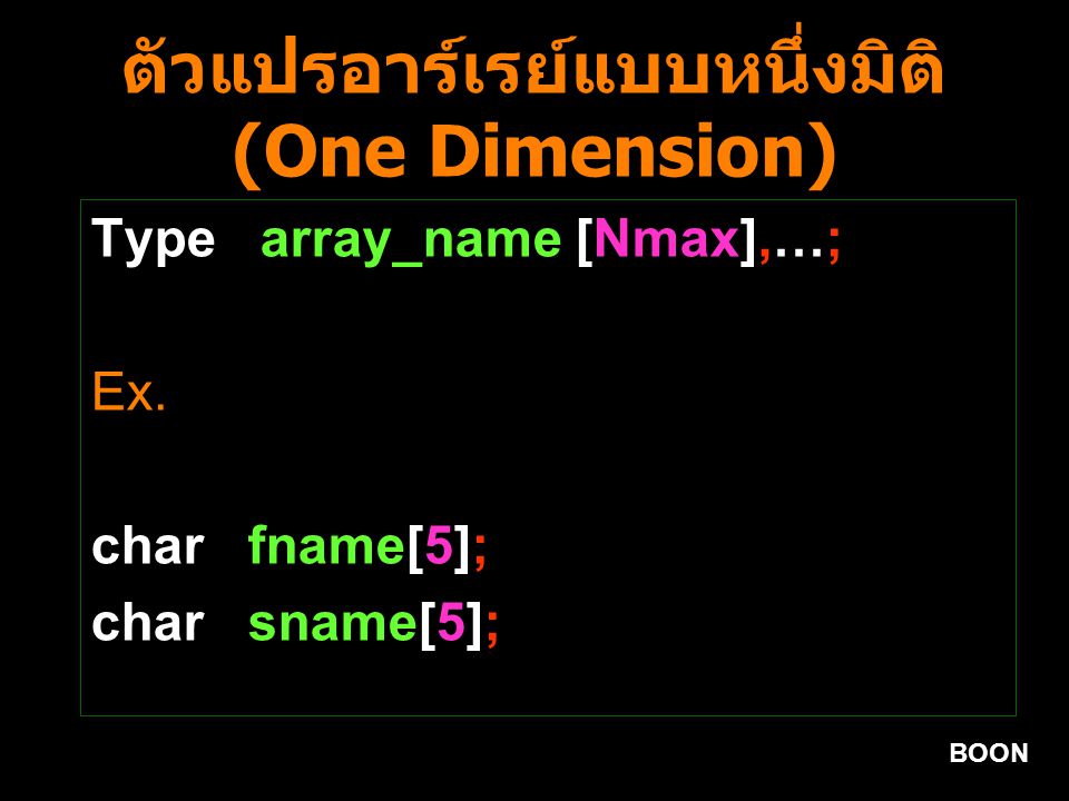 BOON ตัวแปรอาร์เรย์แบบหนึ่งมิติ (One Dimension) Type array_name [Nmax],…; Ex.