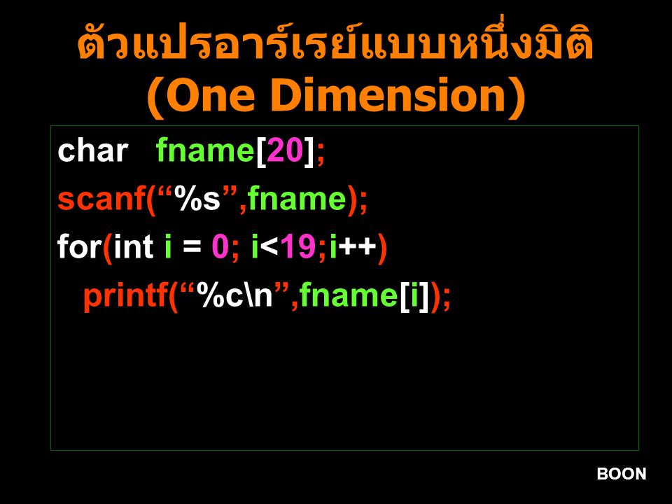 BOON ตัวแปรอาร์เรย์แบบหนึ่งมิติ (One Dimension) char fname[20]; scanf( %s ,fname); for(int i = 0; i<19;i++) printf( %c\n ,fname[i]);