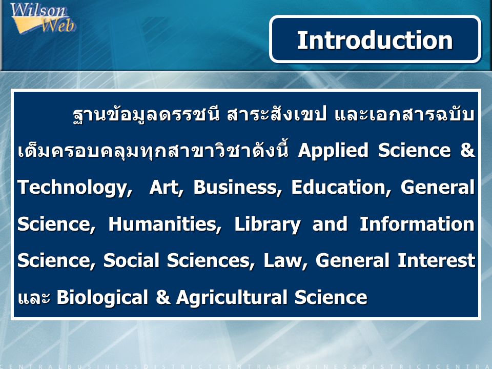 ฐานข้อมูลดรรชนี สาระสังเขป และเอกสารฉบับ เต็มครอบคลุมทุกสาขาวิชาดังนี้ Applied Science & Technology, Art, Business, Education, General Science, Humanities, Library and Information Science, Social Sciences, Law, General Interest และ Biological & Agricultural Science ฐานข้อมูลดรรชนี สาระสังเขป และเอกสารฉบับ เต็มครอบคลุมทุกสาขาวิชาดังนี้ Applied Science & Technology, Art, Business, Education, General Science, Humanities, Library and Information Science, Social Sciences, Law, General Interest และ Biological & Agricultural Science IntroductionIntroduction