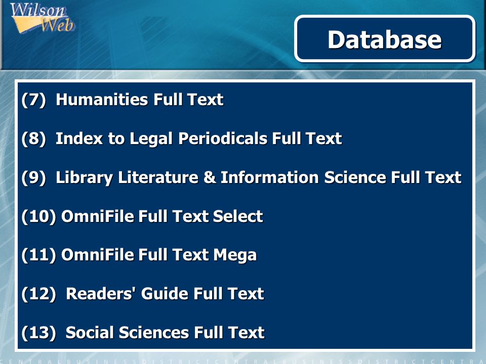 (7) Humanities Full Text (8) Index to Legal Periodicals Full Text (9) Library Literature & Information Science Full Text (10) OmniFile Full Text Select (11) OmniFile Full Text Mega (12) Readers Guide Full Text (13) Social Sciences Full Text DatabaseDatabase