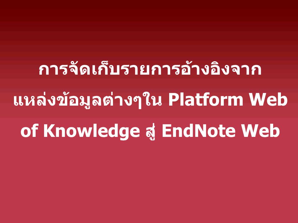 การจัดเก็บรายการอ้างอิงจาก แหล่งข้อมูลต่างๆใน Platform Web of Knowledge สู่ EndNote Web