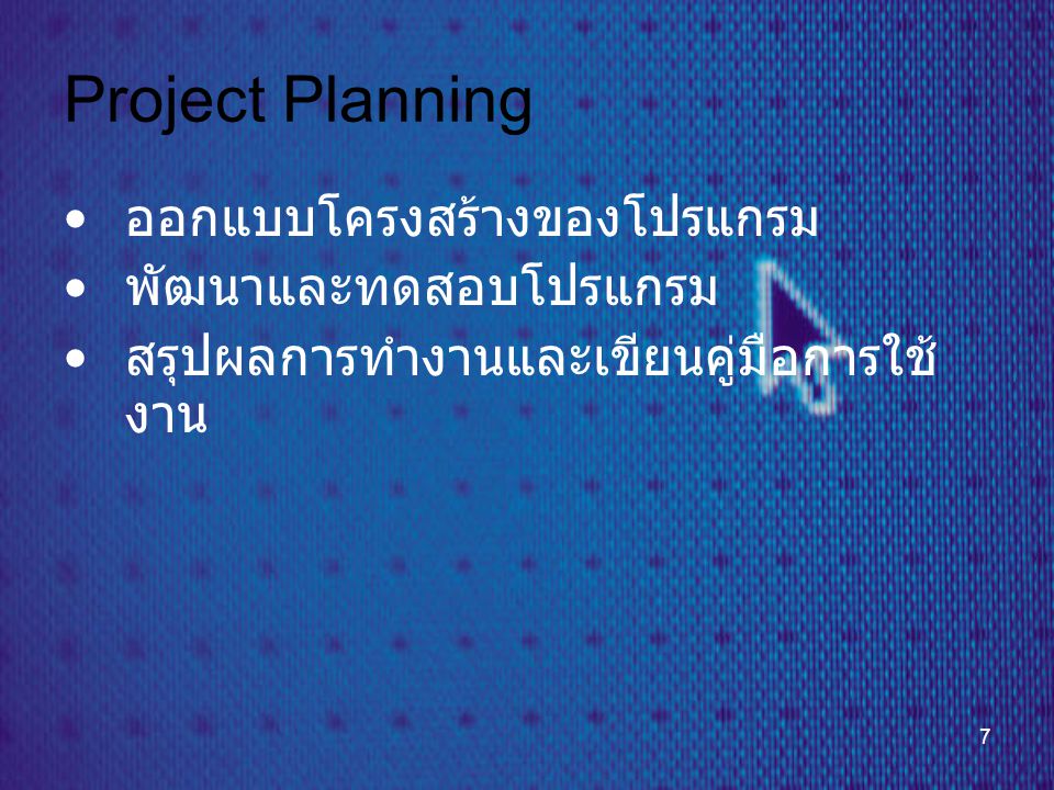7 Project Planning • ออกแบบโครงสร้างของโปรแกรม • พัฒนาและทดสอบโปรแกรม • สรุปผลการทำงานและเขียนคู่มือการใช้ งาน