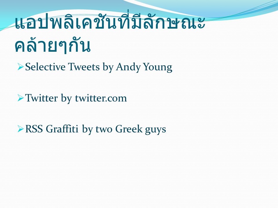 แอปพลิเคชันที่มีลักษณะ คล้ายๆกัน  Selective Tweets by Andy Young  Twitter by twitter.com  RSS Graffiti by two Greek guys