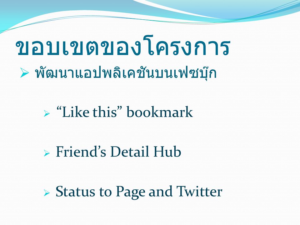 ขอบเขตของโครงการ  พัฒนาแอปพลิเคชันบนเฟซบุ๊ก  Like this bookmark  Friend’s Detail Hub  Status to Page and Twitter