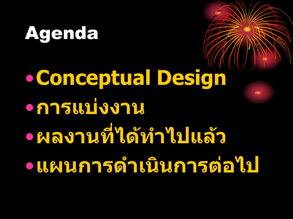 Agenda •Conceptual Design • การแบ่งงาน • ผลงานที่ได้ทำไปแล้ว • แผนการดำเนินการต่อไป