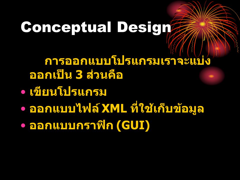 Conceptual Design การออกแบบโปรแกรมเราจะแบ่ง ออกเป็น 3 ส่วนคือ • เขียนโปรแกรม • ออกแบบไฟล์ XML ที่ใช้เก็บข้อมูล • ออกแบบกราฟิก (GUI)