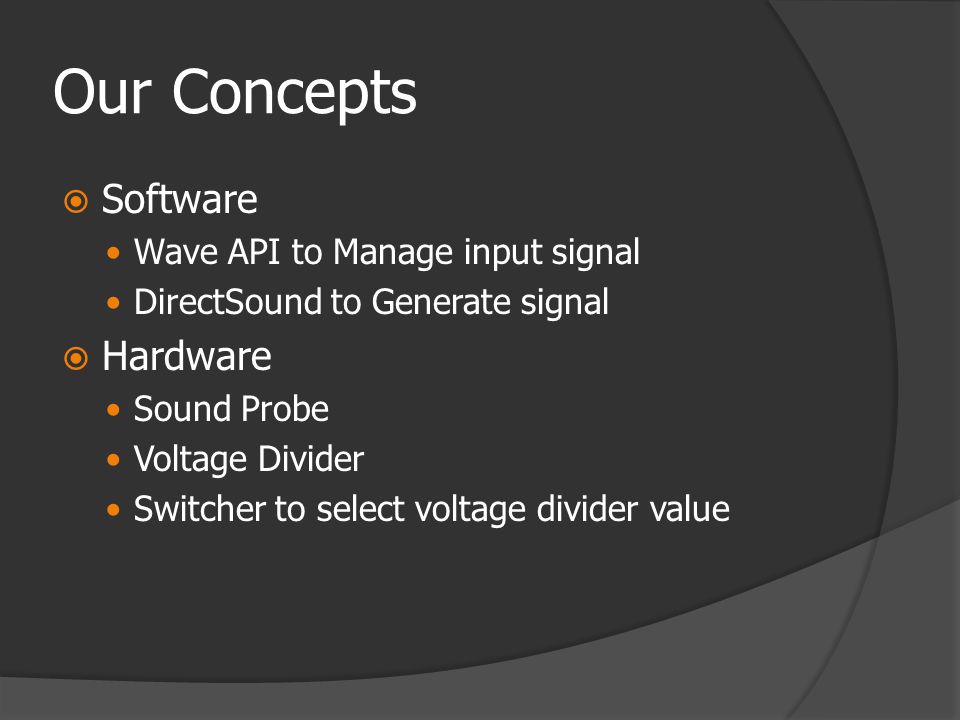 Our Concepts  Software  Wave API to Manage input signal  DirectSound to Generate signal  Hardware  Sound Probe  Voltage Divider  Switcher to select voltage divider value