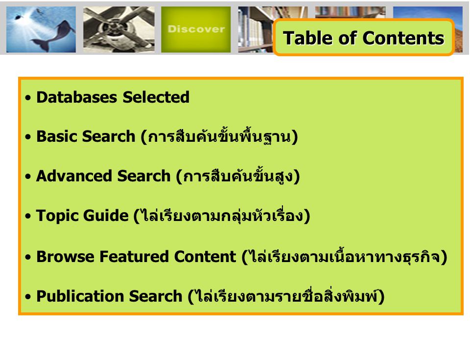 • Databases Selected • Basic Search (การสืบค้นขั้นพื้นฐาน) • Advanced Search (การสืบค้นขั้นสูง) • Topic Guide (ไล่เรียงตามกลุ่มหัวเรื่อง) • Browse Featured Content (ไล่เรียงตามเนื้อหาทางธุรกิจ) • Publication Search (ไล่เรียงตามรายชื่อสิ่งพิมพ์) Table of Contents