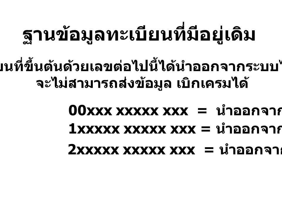 ฐานข้อมูลทะเบียนที่มีอยู่เดิม ทะเบียนที่ขึ้นต้นด้วยเลขต่อไปนี้ได้นำออกจากระบบไปแล้ว จะไม่สามารถส่งข้อมูล เบิกเครมได้ 00xxx xxxxx xxx = นำออกจากระบบ 1xxxxx xxxxx xxx = นำออกจากระบบ 2xxxxx xxxxx xxx = นำออกจากระบบ