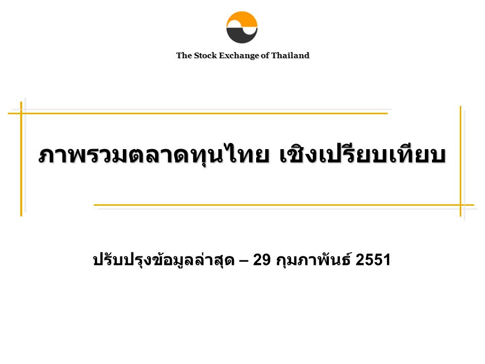The Stock Exchange of Thailand ภาพรวมตลาดทุนไทย เชิงเปรียบเทียบ ปรับปรุงข้อมูลล่าสุด – 29 กุมภาพันธ์ 2551