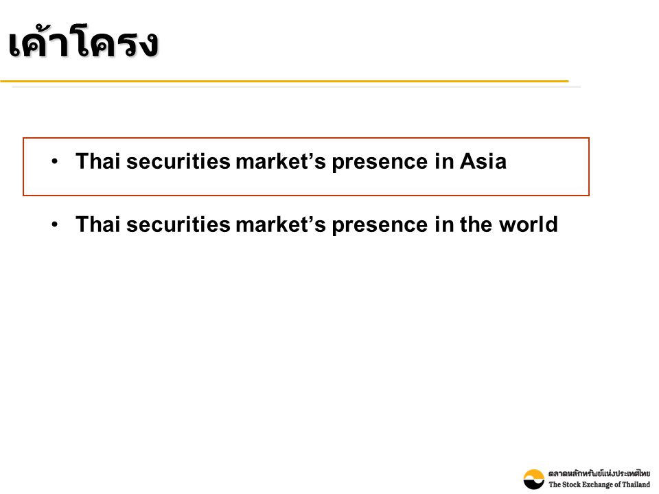 เค้าโครง •Thai securities market’s presence in Asia •Thai securities market’s presence in the world