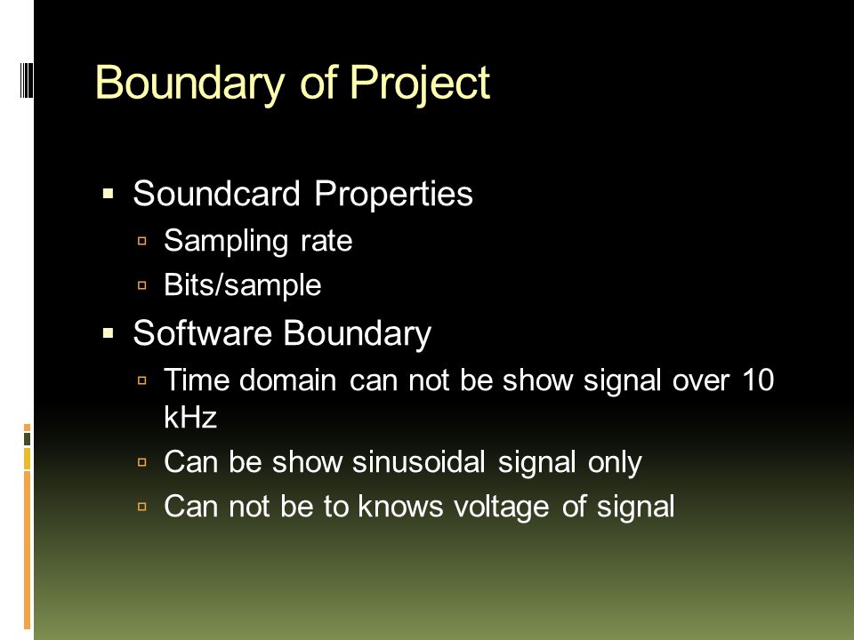 Boundary of Project  Soundcard Properties  Sampling rate  Bits/sample  Software Boundary  Time domain can not be show signal over 10 kHz  Can be show sinusoidal signal only  Can not be to knows voltage of signal