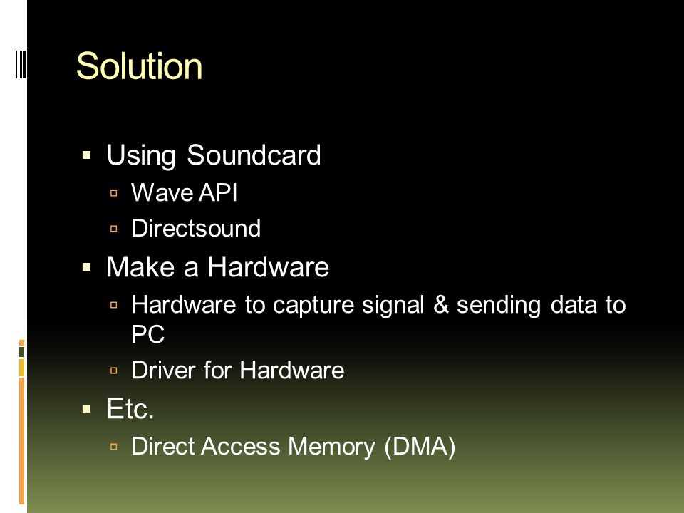 Solution  Using Soundcard  Wave API  Directsound  Make a Hardware  Hardware to capture signal & sending data to PC  Driver for Hardware  Etc.