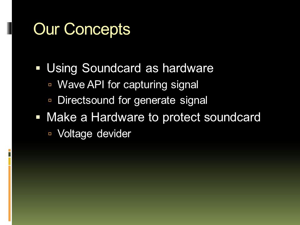 Our Concepts  Using Soundcard as hardware  Wave API for capturing signal  Directsound for generate signal  Make a Hardware to protect soundcard  Voltage devider