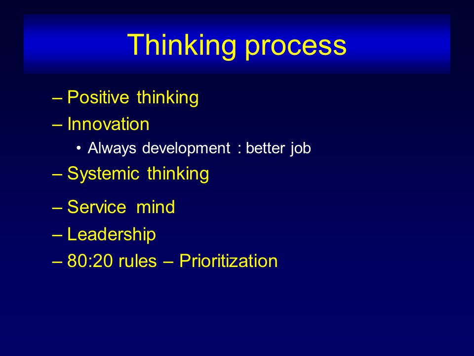 Thinking process –Positive thinking –Innovation Always development : better job –Systemic thinking –Service mind –Leadership –80:20 rules – Prioritization