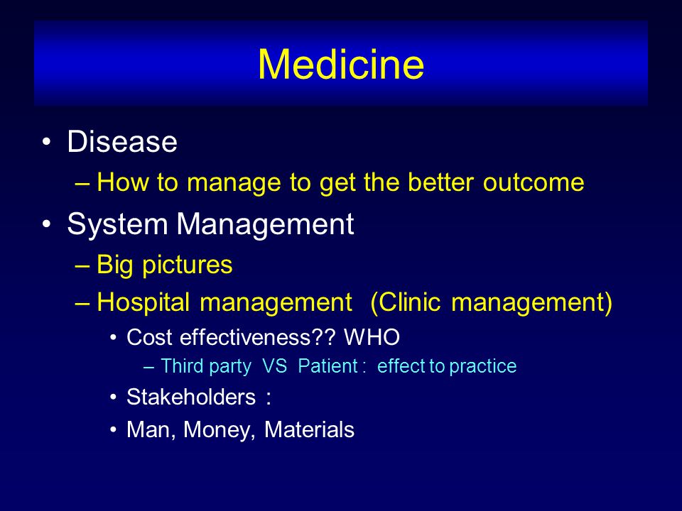 Medicine Disease –How to manage to get the better outcome System Management –Big pictures –Hospital management (Clinic management) Cost effectiveness .