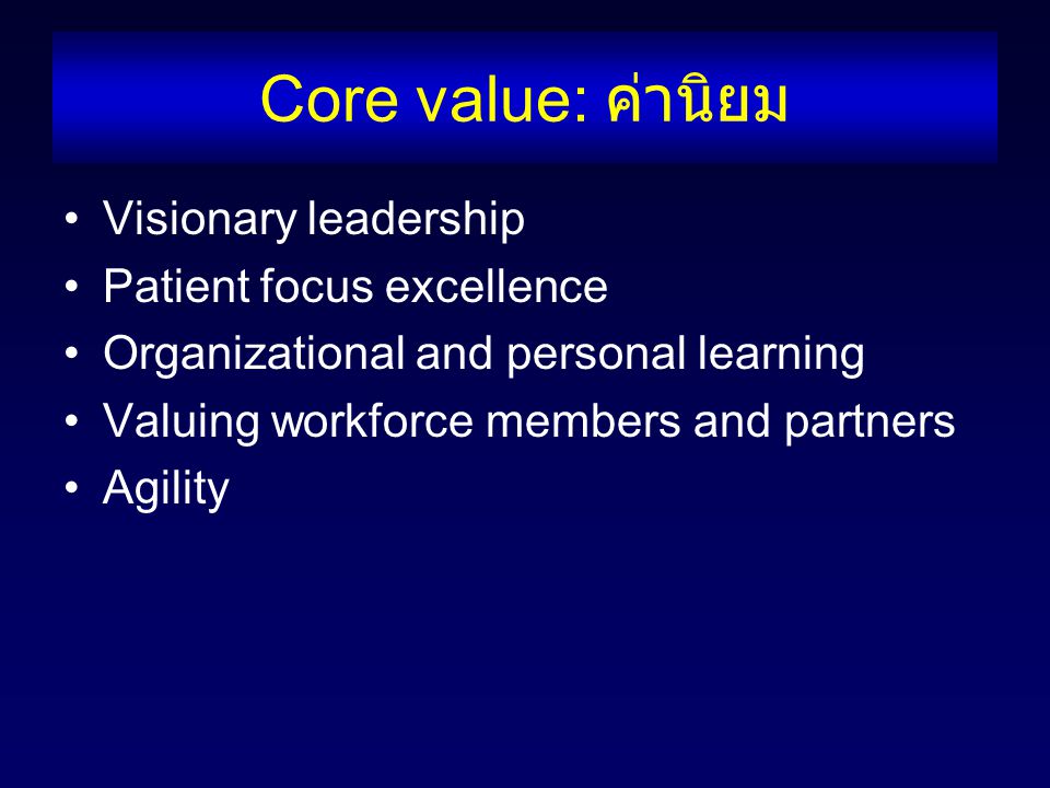 Core value: ค่านิยม Visionary leadership Patient focus excellence Organizational and personal learning Valuing workforce members and partners Agility