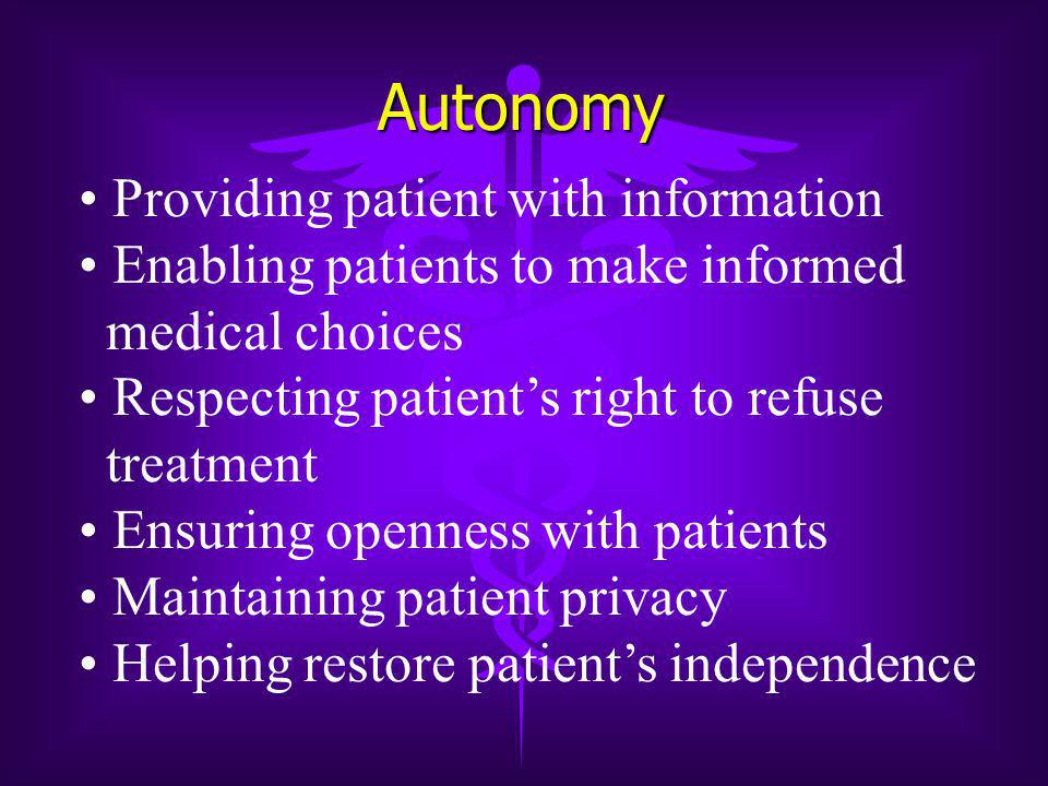 Autonomy Providing patient with information Enabling patients to make informed medical choices Respecting patient’s right to refuse treatment Ensuring openness with patients Maintaining patient privacy Helping restore patient’s independence