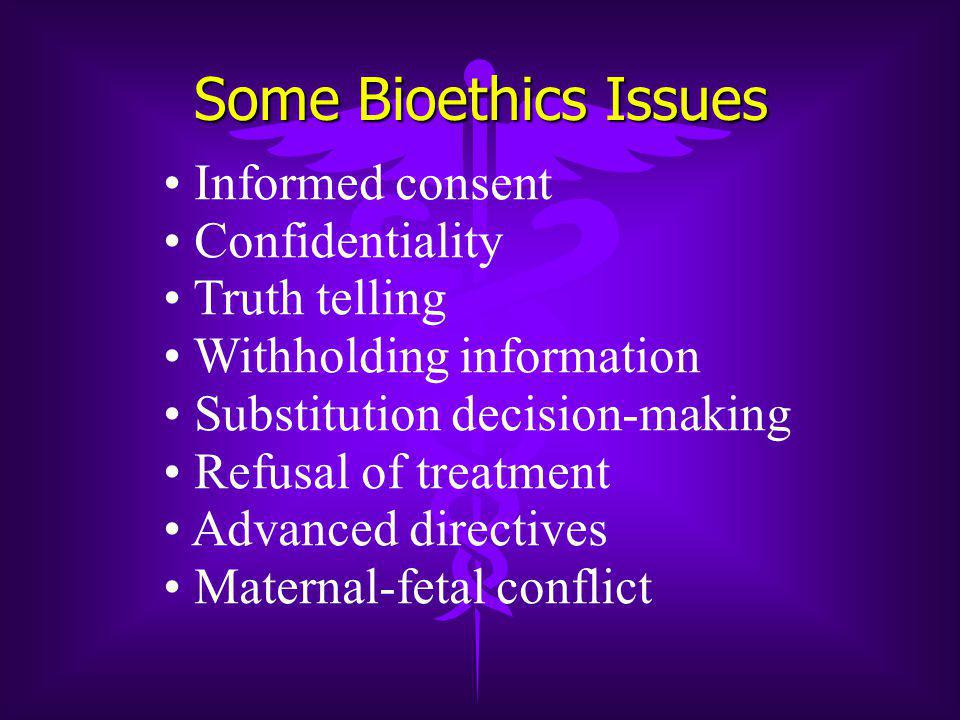 Some Bioethics Issues Informed consent Confidentiality Truth telling Withholding information Substitution decision-making Refusal of treatment Advanced directives Maternal-fetal conflict