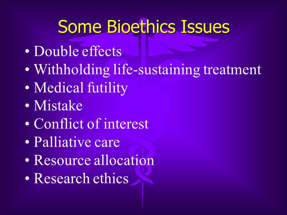 Some Bioethics Issues Double effects Withholding life-sustaining treatment Medical futility Mistake Conflict of interest Palliative care Resource allocation Research ethics